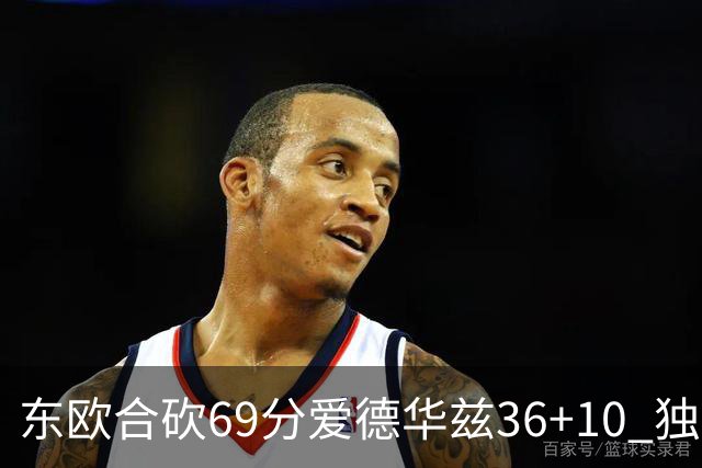东欧合砍69分爱德华兹36+10 独行侠力克森林狼